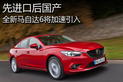 全新马自达6加速引入 先进口后国产