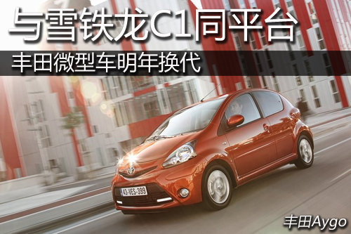 与雪铁龙C1同平台 丰田微型车明年换代