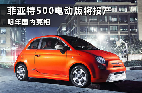 菲亚特500电动版将投产 明年国内亮相