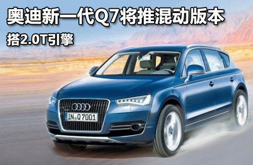 奥迪新一代Q7将推混动版本 搭2.0T引擎