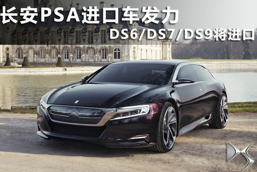 长安PSA进口车发力 DS6/DS7/DS9将进口