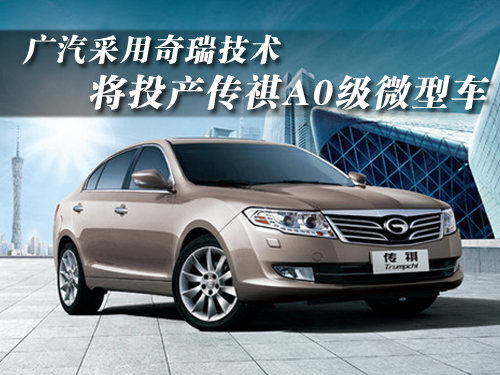 广汽采用奇瑞技术 将投产传祺A0级微型车