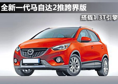 全新一代马自达2推跨界版 搭载1.3T引擎
