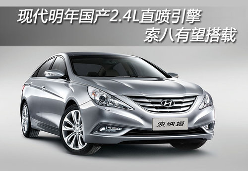 现代明年将国产直喷引擎 索八有望搭载