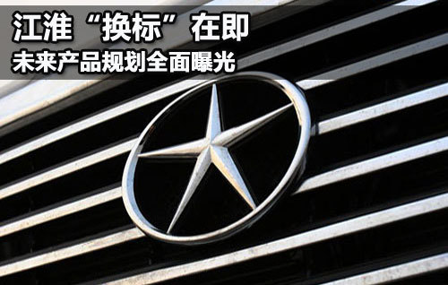 江淮“换标”在即 未来产品规划全面曝光