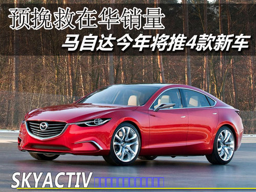 马自达今年-将推4款新车 预挽救在华销量