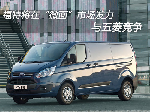 福特将在“微面”市场发力 与五菱竞争
