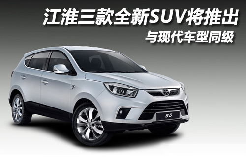江淮三款全新SUV即将推出 仿效现代模式
