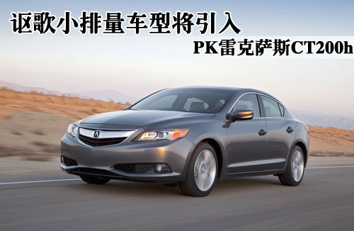 讴歌小排量车型将引入PK雷克萨斯CT200h
