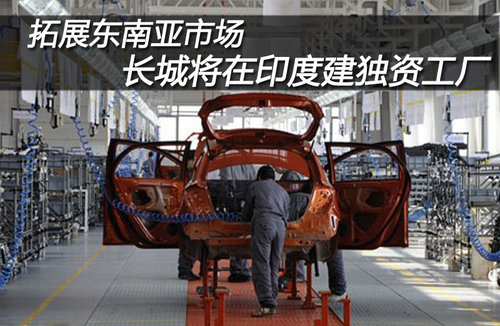拓展东南亚市场 长城将在印度建独资工厂