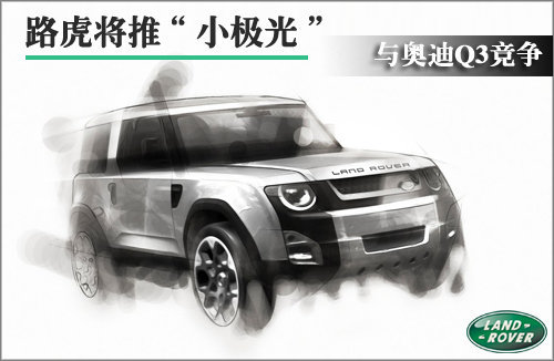 路虎将推“小极光” 与奥迪Q3竞争