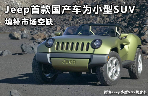 Jeep首款国产车为小型SUV 填补市场空缺