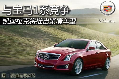 凯迪拉克将推出紧凑车型 与宝马1系竞争