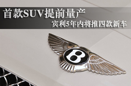 首款SUV提前量产 宾利5年内将推四款新车