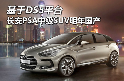 基于DS5平台 长安PSA中级SUV明年国产