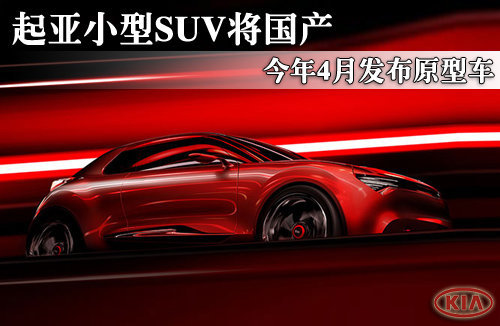 起亚小型SUV将国产 今年4月发布原型车