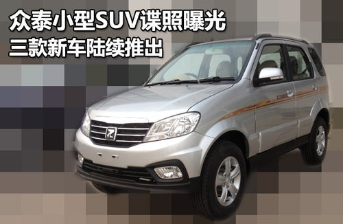 众泰小型SUV谍照曝光 三款新车陆续推出