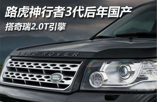 路虎神行者3代后年国产 搭奇瑞2.0T引擎