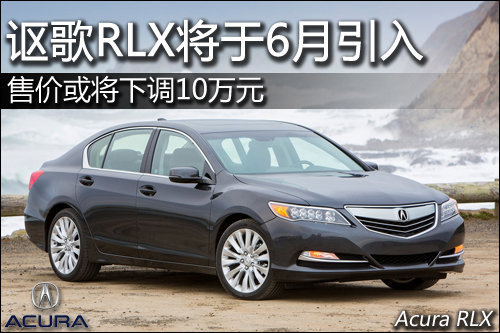 讴歌RLX将于6月引入 售价或将下调10万