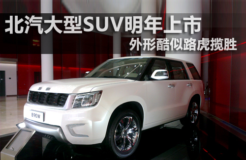北汽大型SUV明年上市 外形酷似路虎揽胜