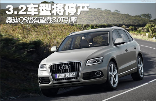 奥迪Q5有望搭载3.0T引擎 3.2车型将停产