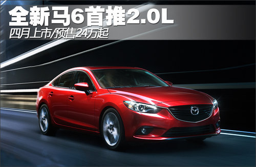 全新马6首推2.0L 四月上市预售24万起