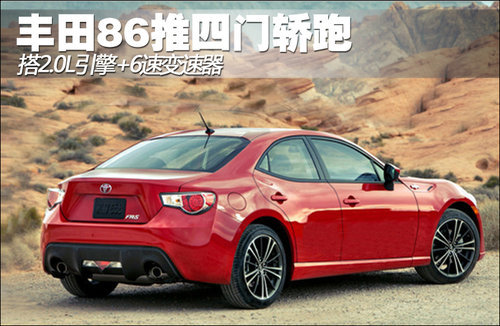 丰田86推四门轿跑 搭2.0L引擎+6速变速器