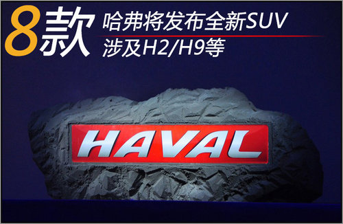 哈弗将发布8款全新SUV 涉及H2/H9等