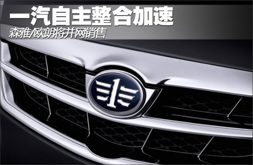 一汽自主整合加速 森雅/欧朗将并网销售