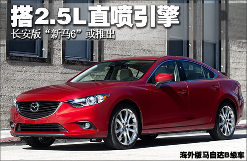 长安版“新马6”或推出 搭2.5L直喷引擎