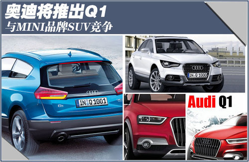 奥迪将推出Q1 与MINI品牌SUV竞争
