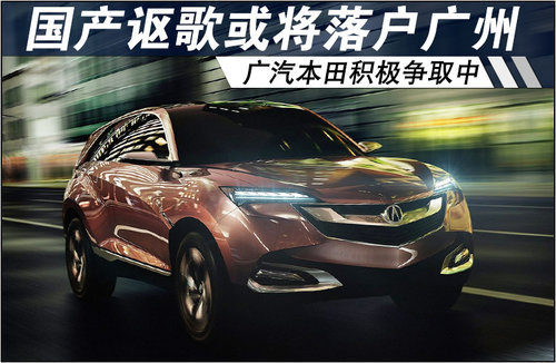 国产讴歌或将落户广州 广本积极争取中
