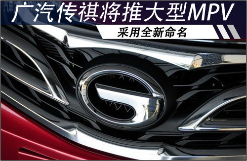 广汽传祺将推大型MPV 采用全新命名