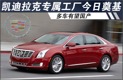 凯迪拉克专属工厂今日奠基 多车有望国产