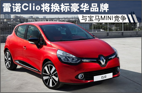 雷诺Clio将换标豪华品牌 与宝马MINI竞争