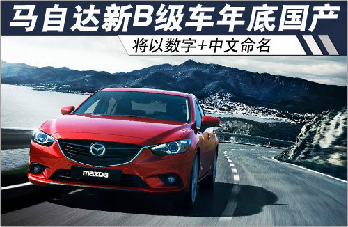 马自达新B级车年底国产 以数字+中文命名