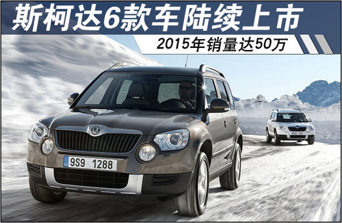 斯柯达6款车陆续上市 2015年销量达50万