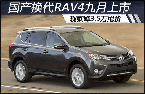 国产换代RAV4九月上市 现款降3.5万甩货