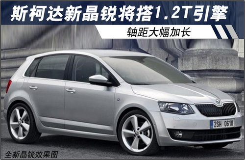 斯柯达新晶锐将搭1.2T引擎 轴距大幅加长