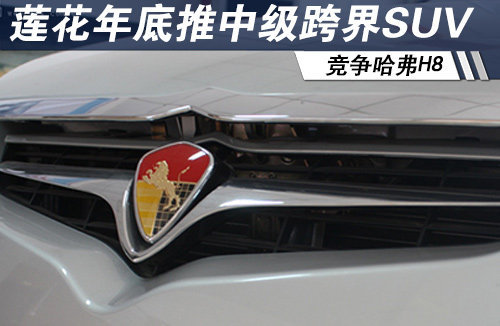 莲花年底推中级跨界SUV 竞争哈弗H8