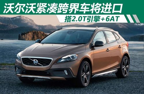 沃尔沃紧凑跨界车将进口 搭2.0T引擎+6AT