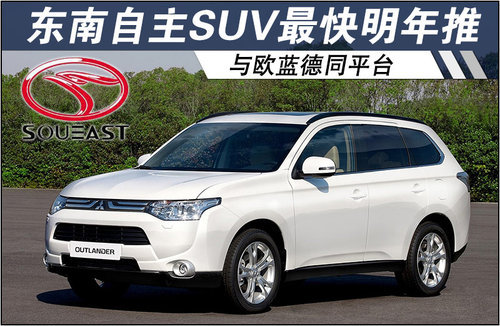 东南自主SUV最快明年推出 与欧蓝德同平台