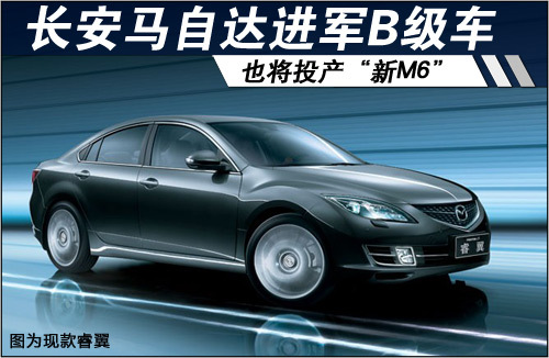 长安马自达进军B级车 也将投产“新M6”