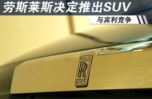 劳斯莱斯决定推出SUV 与宾利竞争