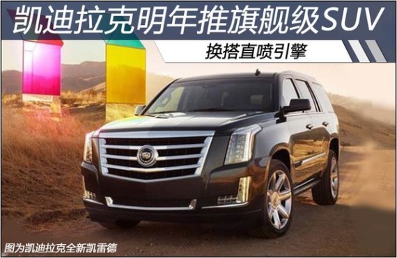 凯迪拉克明年推旗舰级SUV 换搭直喷引擎