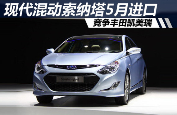 现代混动索纳塔5月进口 竞争丰田凯美瑞