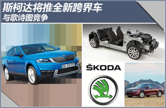 斯柯达将推全新跨界车 与歌诗图竞争