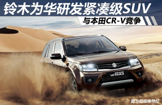 铃木为华研发紧凑级SUV 与本田CR-V竞争
