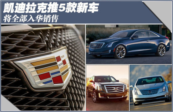 凯迪拉克将推5款新车型 将全部入华销售