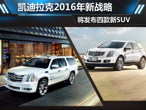 凯迪拉克2016年新战略 将发四款SUV
